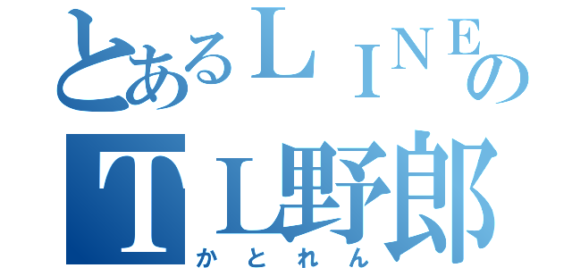 とあるＬＩＮＥのＴＬ野郎（かとれん）