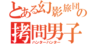 とある幻影旅団の拷問男子（ハンターハンター）