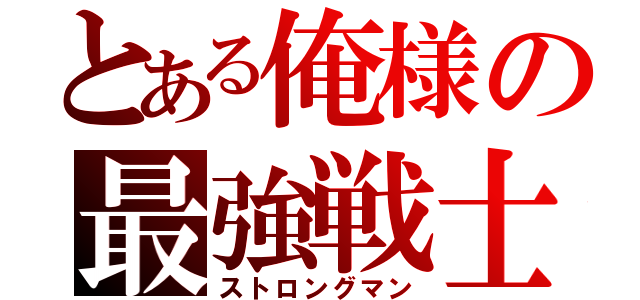 とある俺様の最強戦士（ストロングマン）