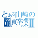 とある山崎の童貞卒業Ⅱ（レイプ）