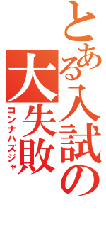 とある入試の大失敗（コンナハズジャ）