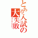 とある入試の大失敗（コンナハズジャ）