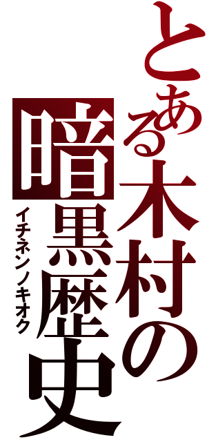 とある木村の暗黒歴史（イチネンノキオク）