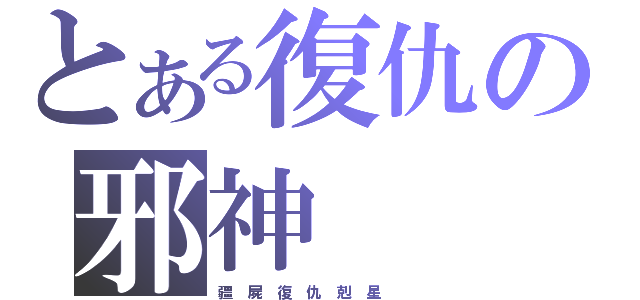 とある復仇の邪神（疆 屍 復 仇 剋 星  ）