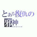 とある復仇の邪神（疆 屍 復 仇 剋 星  ）