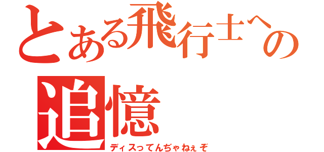 とある飛行士への追憶（ディスってんぢゃねぇぞ）