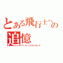 とある飛行士への追憶（ディスってんぢゃねぇぞ）