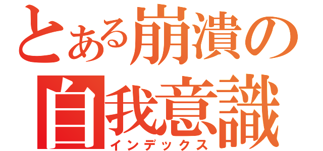 とある崩潰の自我意識（インデックス）