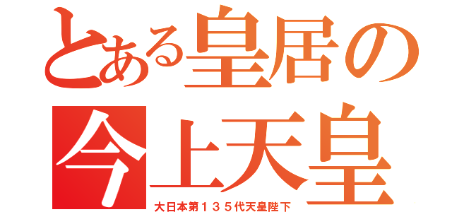 とある皇居の今上天皇（大日本第１３５代天皇陛下）