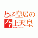 とある皇居の今上天皇（大日本第１３５代天皇陛下）