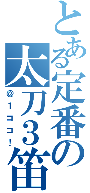 とある定番の太刀３笛１（＠１ココ！）