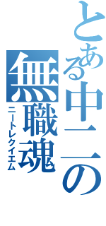 とある中二の無職魂（ニートレクイエム）