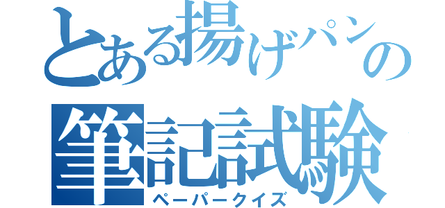 とある揚げパンの筆記試験（ペーパークイズ）