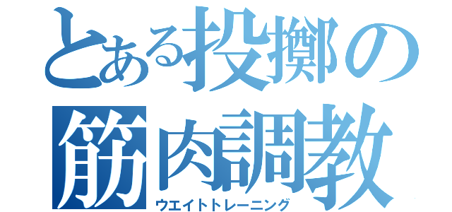 とある投擲の筋肉調教（ウエイトトレーニング）