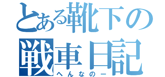 とある靴下の戦車日記（へんなのー）