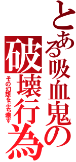 とある吸血鬼の破壊行為Ⅱ（その幻想をぶち壊す）