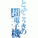 とあるこうきの超電子機（パソコン）