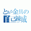 とある金具の自己錬成（ジェネレーター）