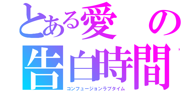 とある愛の告白時間（コンフュージョンラブタイム）