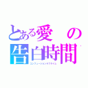 とある愛の告白時間（コンフュージョンラブタイム）