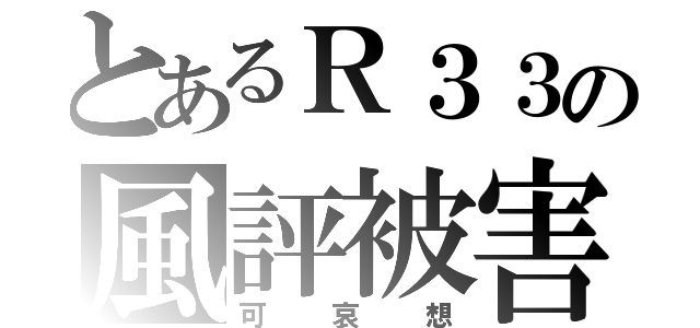 とあるＲ３３の風評被害（可哀想）