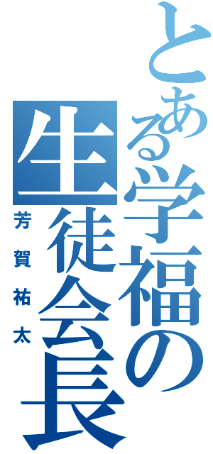 とある学福の生徒会長（芳賀祐太）