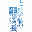 とある学福の生徒会長（芳賀祐太）