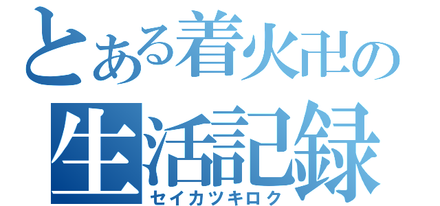 とある着火卍の生活記録（セイカツキロク）