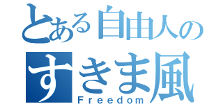 とある自由人のすきま風（Ｆｒｅｅｄｏｍ）