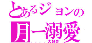 とあるジョンの月ー溺愛（．．．．大好き）