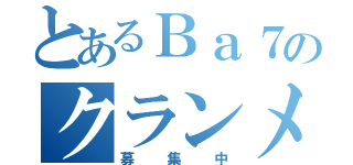 とあるＢａ７のクランメンバー（募集中）