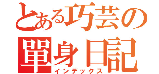 とある巧芸の單身日記（インデックス）