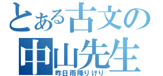 とある古文の中山先生（昨日雨降りけり）