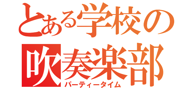 とある学校の吹奏楽部（パーティータイム）