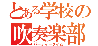 とある学校の吹奏楽部（パーティータイム）