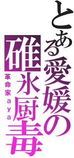 とある愛媛の碓氷厨毒（革命家ａｙａ）