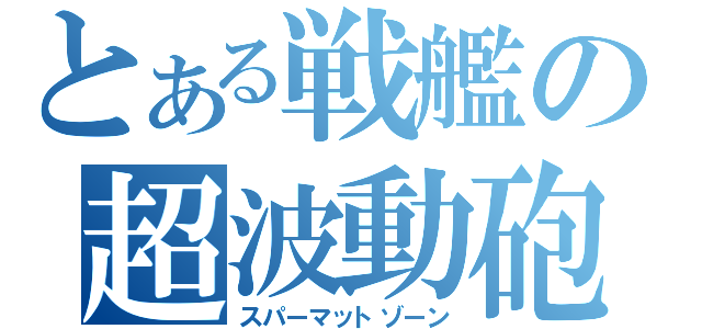 とある戦艦の超波動砲（スパーマットゾーン）