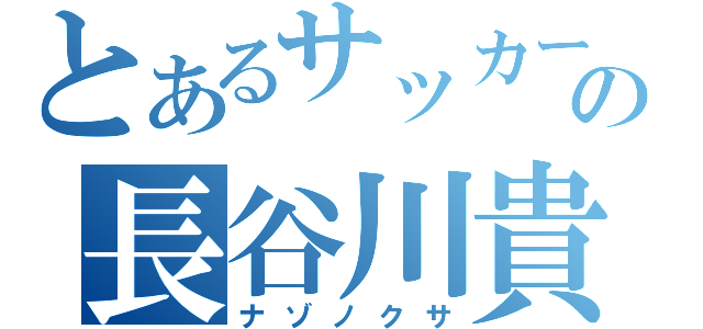 とあるサッカー部の長谷川貴昭（ナゾノクサ）