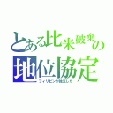 とある比米破棄の地位協定（フィリピンが独立した）