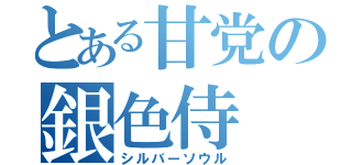 とある甘党の銀色侍（シルバーソウル）