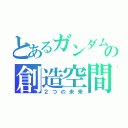 とあるガンダムの創造空間（２つの未来）