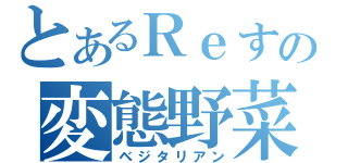 とあるＲｅすたの変態野菜（ベジタリアン）