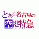 とある名古屋の空港特急（ミュースカイ）