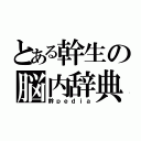 とある幹生の脳内辞典（幹ｐｅｄｉａ）