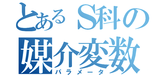 とあるＳ科の媒介変数（パラメータ）