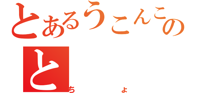 とあるうこんここここここのと（ちょ）