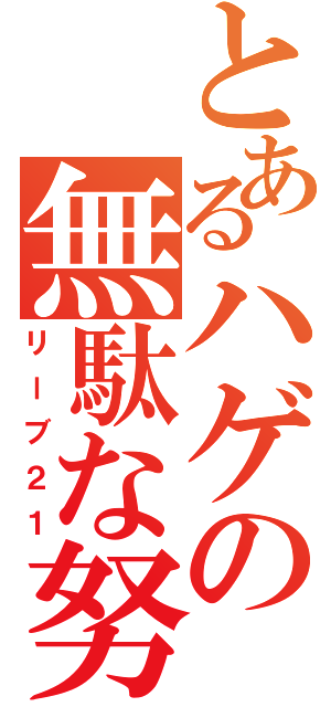 とあるハゲの無駄な努力（リーブ２１）