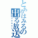 とあるはみるの出る放送（ハスルムン）