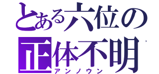 とある六位の正体不明（アンノウン）