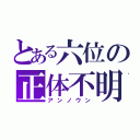 とある六位の正体不明（アンノウン）